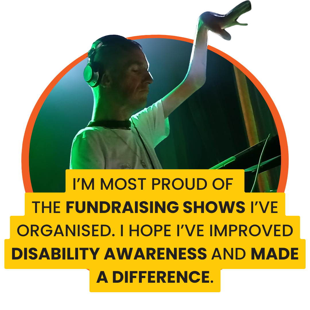 A photo of a man wearing headphones and DJing. He is raising his hand in the air. A quote over the image says: I’m most proud of the fundraising shows I’ve organised. I hope I’ve improved disability awareness and made a difference."