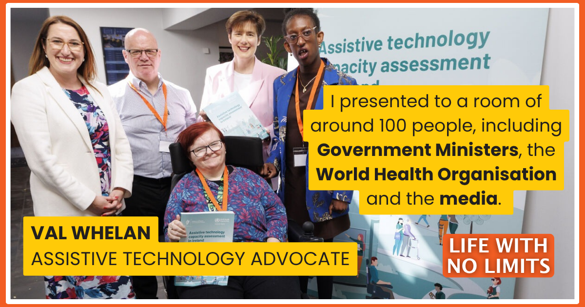 Promotional graphic for Enable Ireland’s Life With No Limits campaign featuring Val Whelan, an assistive technology advocate, speaking at an assistive technology event. The graphic includes a quote about presenting to government ministers, the World Health Organization and the media, alongside Life With No Limits campaign branding.